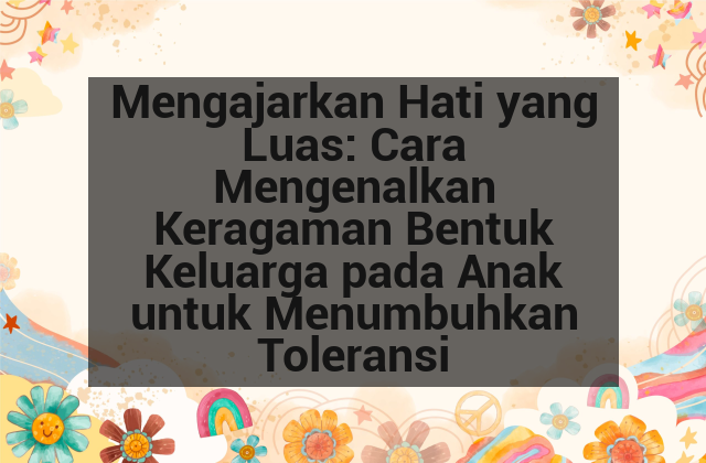 Mengajarkan Hati yang Luas: Cara Mengenalkan Keragaman Bentuk Keluarga pada Anak untuk Menumbuhkan Toleransi afi-170.png
