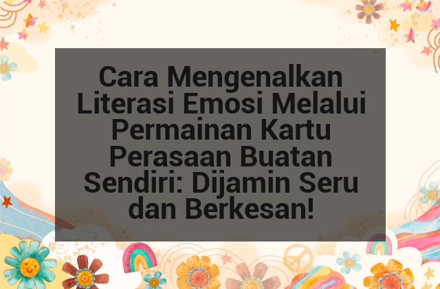 Cara Mengenalkan Literasi Emosi Melalui Permainan Kartu Perasaan Buatan Sendiri: Dijamin Seru dan Berkesan! afi-182.png