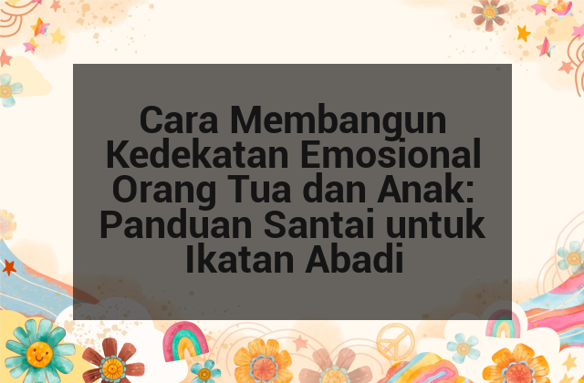 Cara Membangun Kedekatan Emosional Orang Tua dan Anak: Panduan Santai untuk Ikatan Abadi afi-38.png